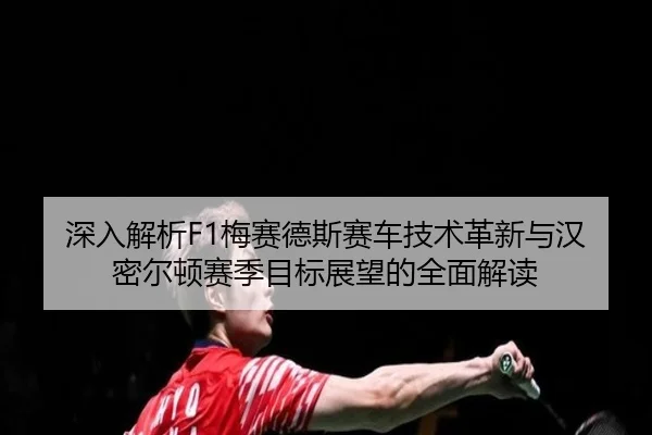 深入解析F1梅赛德斯赛车技术革新与汉密尔顿赛季目标展望的全面解读